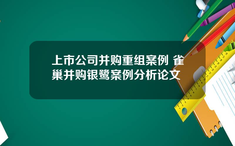 上市公司并购重组案例 雀巢并购银鹭案例分析论文